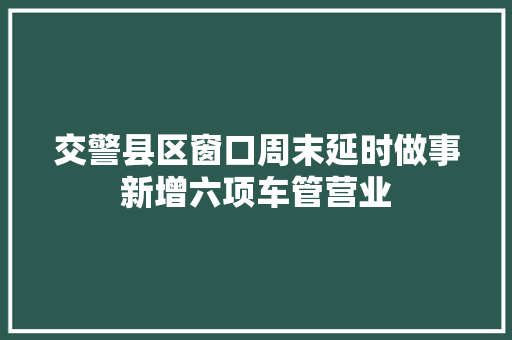 交警县区窗口周末延时做事新增六项车管营业