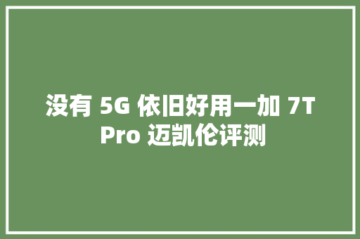没有 5G 依旧好用一加 7T Pro 迈凯伦评测