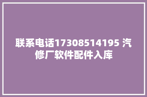联系电话17308514195 汽修厂软件配件入库