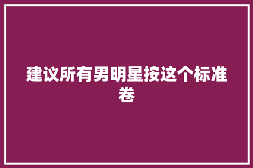 建议所有男明星按这个标准卷 休闲娱乐