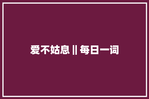 爱不姑息‖每日一词