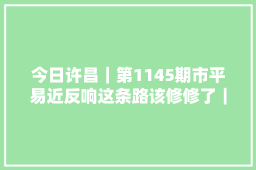 今日许昌｜第1145期市平易近反响这条路该修修了｜小麦要戒备干热风来袭