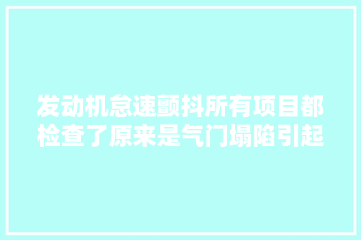发动机怠速颤抖所有项目都检查了原来是气门塌陷引起的 汽车知识