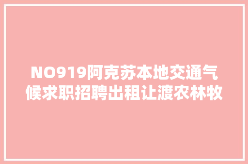 NO919阿克苏本地交通气候求职招聘出租让渡农林牧副渔