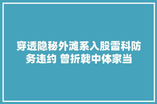 穿透隐秘外滩系入股雷科防务违约 曾折戟中体家当