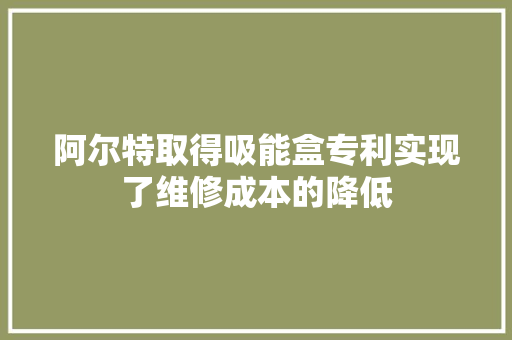 阿尔特取得吸能盒专利实现了维修成本的降低
