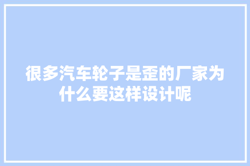 很多汽车轮子是歪的厂家为什么要这样设计呢