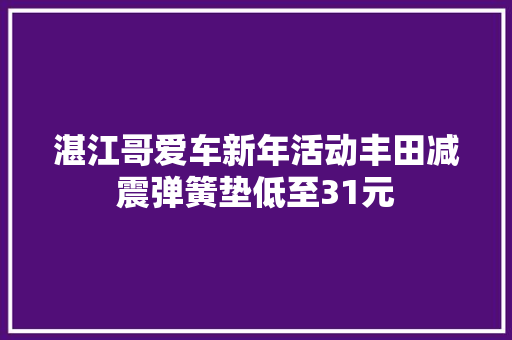 湛江哥爱车新年活动丰田减震弹簧垫低至31元
