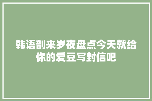 韩语剖来岁夜盘点今天就给你的爱豆写封信吧