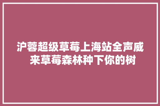沪蓉超级草莓上海站全声威  来草莓森林种下你的树