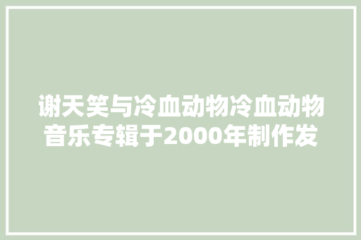 谢天笑与冷血动物冷血动物音乐专辑于2000年制作发行