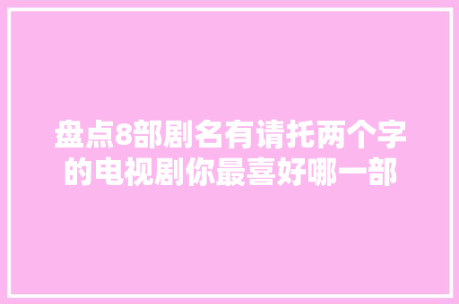 盘点8部剧名有请托两个字的电视剧你最喜好哪一部