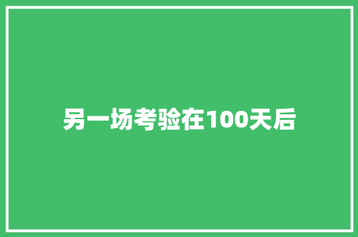 另一场考验在100天后