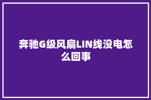 奔驰G级风扇LIN线没电怎么回事