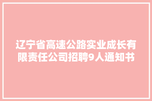 辽宁省高速公路实业成长有限责任公司招聘9人通知书记