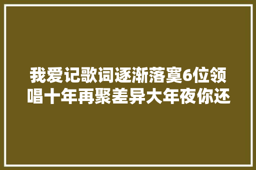 我爱记歌词逐渐落寞6位领唱十年再聚差异大年夜你还记得谁