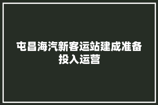 屯昌海汽新客运站建成准备投入运营