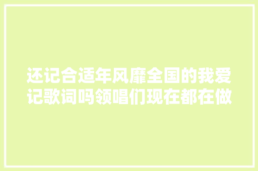 还记合适年风靡全国的我爱记歌词吗领唱们现在都在做什么