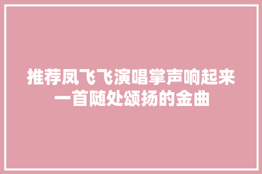 推荐凤飞飞演唱掌声响起来一首随处颂扬的金曲