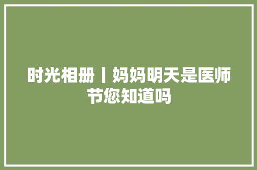 时光相册丨妈妈明天是医师节您知道吗