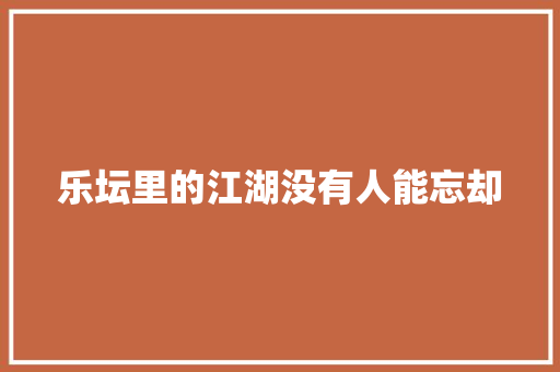 乐坛里的江湖没有人能忘却