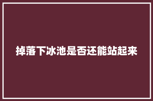 掉落下冰池是否还能站起来
