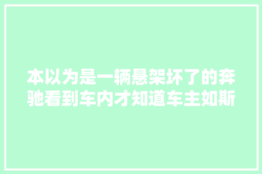 本以为是一辆悬架坏了的奔驰看到车内才知道车主如斯豪横