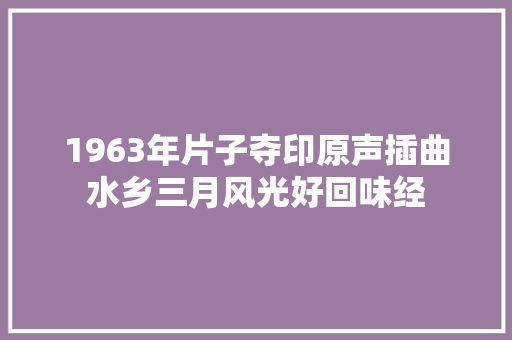 1963年片子夺印原声插曲水乡三月风光好回味经