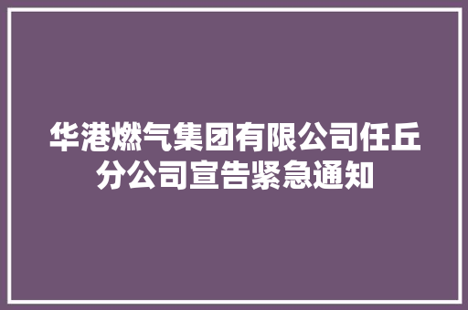 华港燃气集团有限公司任丘分公司宣告紧急通知