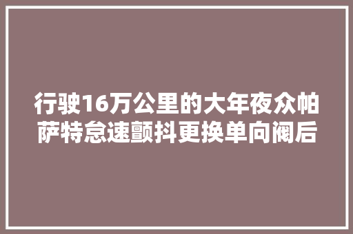 行驶16万公里的大年夜众帕萨特怠速颤抖更换单向阀后轻松解决