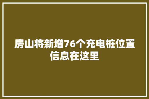房山将新增76个充电桩位置信息在这里
