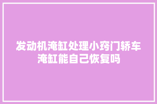 发动机淹缸处理小窍门轿车淹缸能自己恢复吗