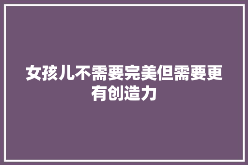 女孩儿不需要完美但需要更有创造力
