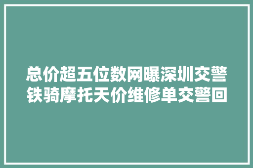 总价超五位数网曝深圳交警铁骑摩托天价维修单交警回应