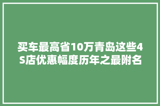 买车最高省10万青岛这些4S店优惠幅度历年之最附名单