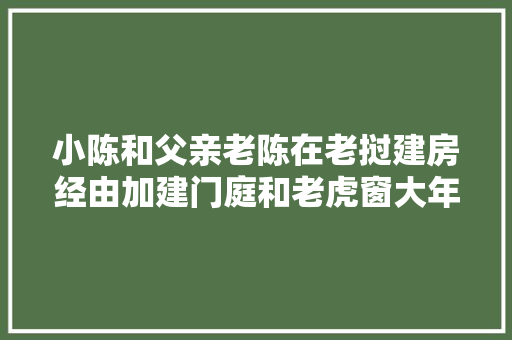 小陈和父亲老陈在老挝建房经由加建门庭和老虎窗大年夜有改不雅观。