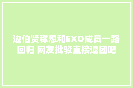 边伯贤称想和EXO成员一路回归 网友批驳直接退团吧