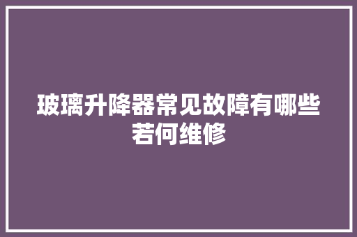 玻璃升降器常见故障有哪些若何维修