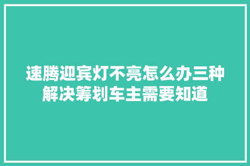 速腾迎宾灯不亮怎么办三种解决筹划车主需要知道
