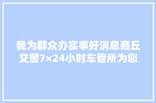 我为群众办实事好消息商丘交警7×24小时车管所为您做事