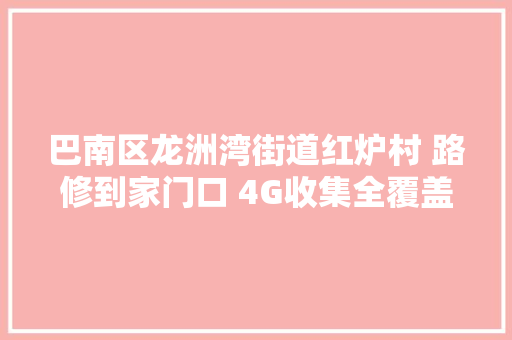 巴南区龙洲湾街道红炉村 路修到家门口 4G收集全覆盖