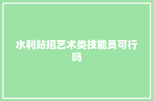水利站招艺术类技能员可行吗