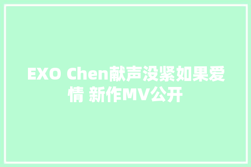 EXO Chen献声没紧如果爱情 新作MV公开