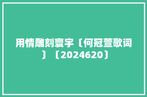 用情雕刻寰宇〔何冠萱歌词〕〔2024620〕