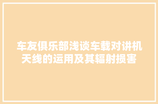 车友俱乐部浅谈车载对讲机天线的运用及其辐射损害