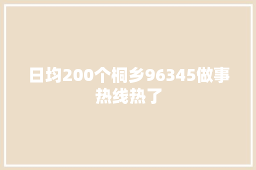 日均200个桐乡96345做事热线热了