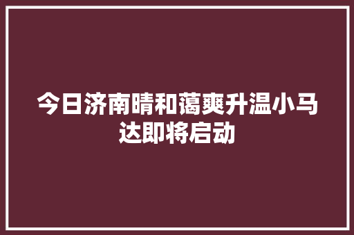 今日济南晴和蔼爽升温小马达即将启动