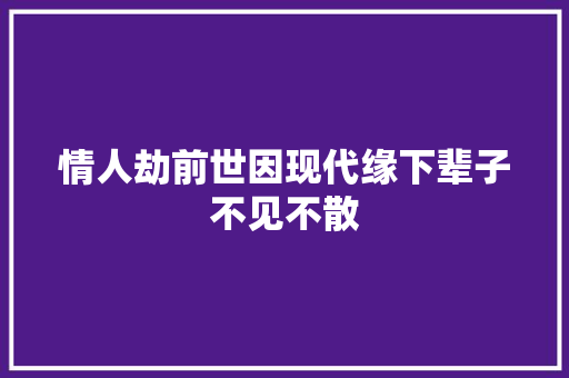 情人劫前世因现代缘下辈子不见不散