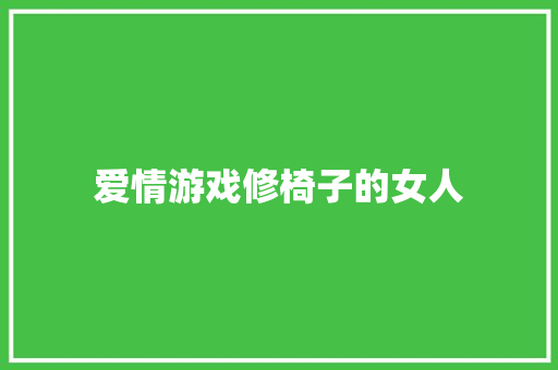 爱情游戏修椅子的女人