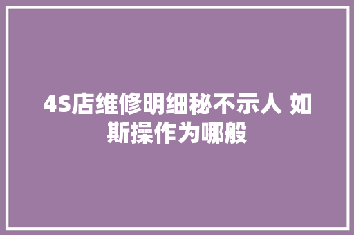4S店维修明细秘不示人 如斯操作为哪般